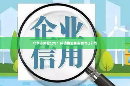 北京市调查公司：成功挽回男友的七日计划