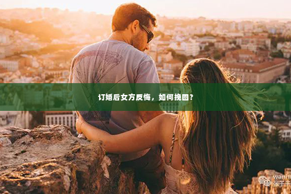 订婚后女方反悔，如何挽回？