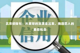 北京侦探社：从离婚的深渊走出来，挽回恋人的最后机会