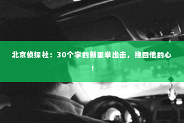 北京侦探社：30个字的新重拳出击，挽回他的心！