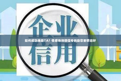 如何成功挽回TA？情感导师微信号码助您重修旧好