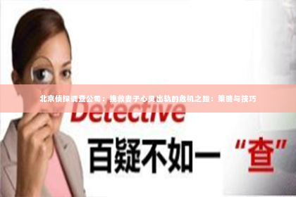 北京侦探调查公司：挽救妻子心灵出轨的危机之路：策略与技巧