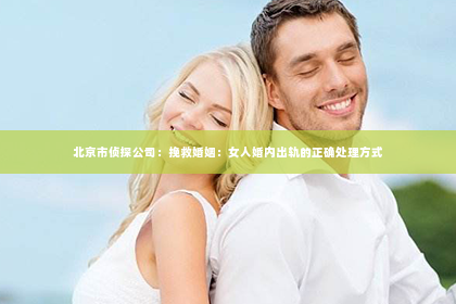 北京市侦探公司：挽救婚姻：女人婚内出轨的正确处理方式