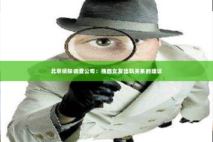 北京侦探调查公司：挽回女友出轨关系的建议