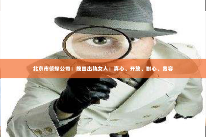 北京市侦探公司：挽回出轨女人：真心、开放、耐心、宽容