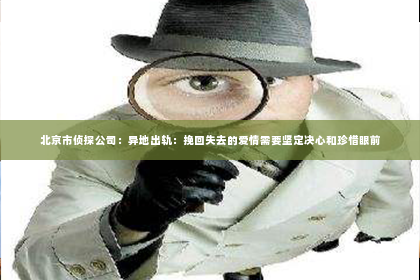 北京市侦探公司：异地出轨：挽回失去的爱情需要坚定决心和珍惜眼前