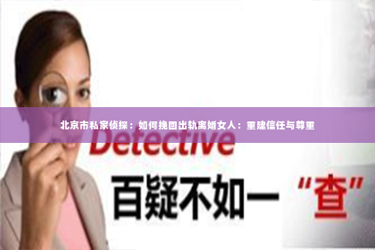 北京市私家侦探：如何挽回出轨离婚女人：重建信任与尊重