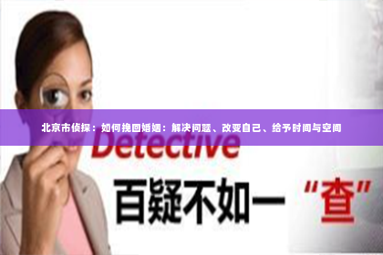 北京市侦探：如何挽回婚姻：解决问题、改变自己、给予时间与空间