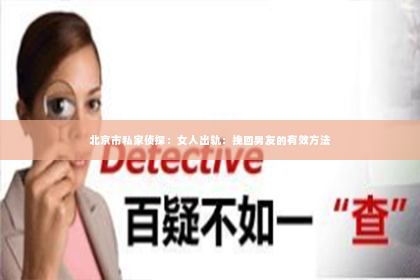 北京市私家侦探：女人出轨：挽回男友的有效方法