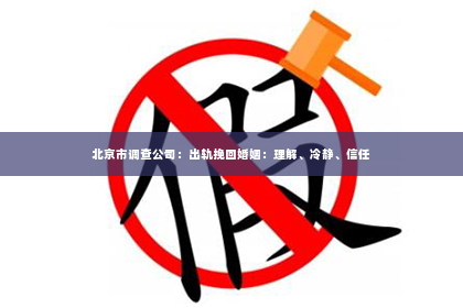 北京市调查公司：出轨挽回婚姻：理解、冷静、信任