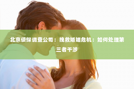 北京侦探调查公司：挽救婚姻危机：如何处理第三者干涉