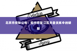 北京市侦探公司：如何修复江苏夫妻关系中的破裂