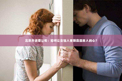 北京市调查公司：如何让女强人重新赢回男人的心？