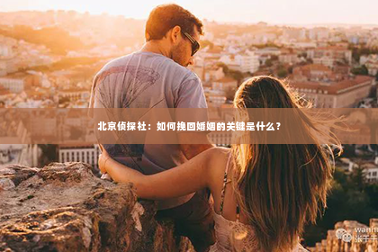 北京侦探社：如何挽回婚姻的关键是什么？