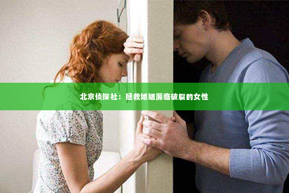 北京侦探社：拯救婚姻濒临破裂的女性