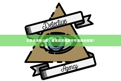 北京市侦探公司：是否应该结束不可挽回的婚姻？