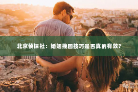 北京侦探社：婚姻挽回技巧是否真的有效？