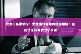 北京市私家侦探：女性出轨后如何挽回婚姻：重建信任与爱的七个步骤