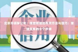 北京市侦探公司：挽回婚姻的有效方法与技巧：重建关系的十个步骤