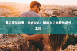 北京侦探调查：重燃爱火：婚姻中的激情与成长之路