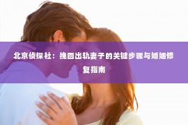 北京侦探社：挽回出轨妻子的关键步骤与婚姻修复指南