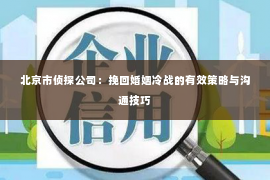 北京市侦探公司：挽回婚姻冷战的有效策略与沟通技巧