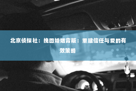 北京侦探社：挽回婚姻背叛：重建信任与爱的有效策略