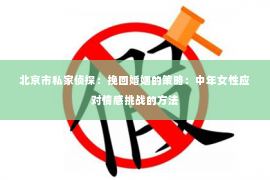 北京市私家侦探：挽回婚姻的策略：中年女性应对情感挑战的方法