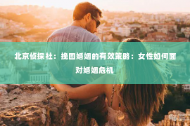 北京侦探社：挽回婚姻的有效策略：女性如何面对婚姻危机