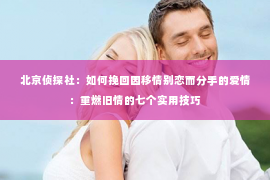 北京侦探社：如何挽回因移情别恋而分手的爱情：重燃旧情的七个实用技巧