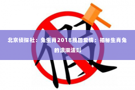 北京侦探社：兔生肖2018挽回爱情：揭秘生肖兔的浪漫法则