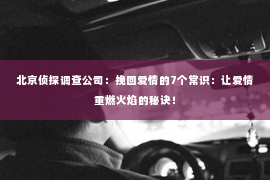 北京侦探调查公司：挽回爱情的7个常识：让爱情重燃火焰的秘诀！