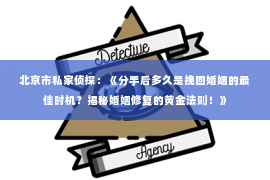 北京市私家侦探：《分手后多久是挽回婚姻的最佳时机？揭秘婚姻修复的黄金法则！》