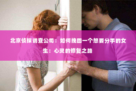 北京侦探调查公司：如何挽回一个想要分手的女生：心灵的修复之路