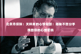 北京市侦探：天秤男的心弦轻颤：揭秘不想分手挽回你的心理密码