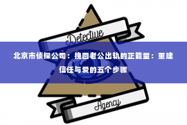 北京市侦探公司：挽回老公出轨的正能量：重建信任与爱的五个步骤