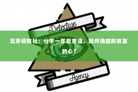 北京侦探社：分手一年后重逢，如何挽回前男友的心？