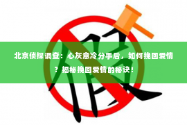 北京侦探调查：心灰意冷分手后，如何挽回爱情？揭秘挽回爱情的秘诀！