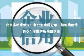 北京市私家侦探：老公主动提分手，如何挽回他的心？深度解析挽回攻略！