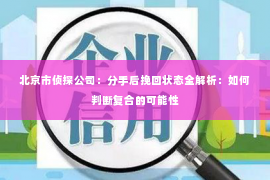 北京市侦探公司：分手后挽回状态全解析：如何判断复合的可能性