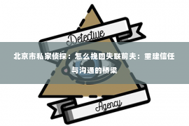 北京市私家侦探：怎么挽回失联前夫：重建信任与沟通的桥梁