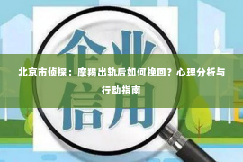 北京市侦探：摩羯出轨后如何挽回？心理分析与行动指南