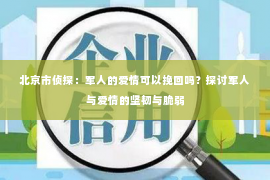 北京市侦探：军人的爱情可以挽回吗？探讨军人与爱情的坚韧与脆弱