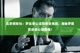 北京侦探社：梦见老公出轨我去挽回，揭秘梦境背后的心理真相！