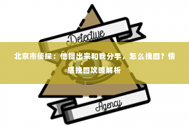 北京市侦探：他提出来和我分手，怎么挽回？情感挽回攻略解析