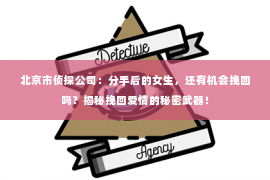 北京市侦探公司：分手后的女生，还有机会挽回吗？揭秘挽回爱情的秘密武器！