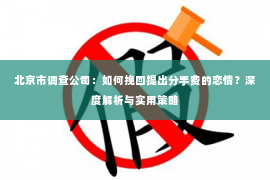 北京市调查公司：如何挽回提出分手费的恋情？深度解析与实用策略