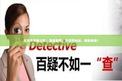 北京市侦探公司：挽回爱情，不该说的话，看图避雷！
