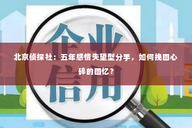 北京侦探社：五年感情失望型分手，如何挽回心碎的回忆？