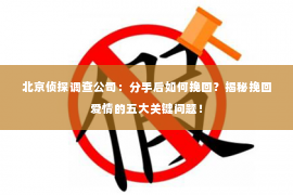 北京侦探调查公司：分手后如何挽回？揭秘挽回爱情的五大关键问题！